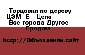 Торцовка по дереву  ЦЭМ-3Б › Цена ­ 45 000 - Все города Другое » Продам   